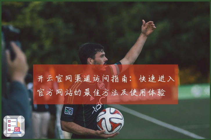 开云官网渠道访问指南：快速进入官方网站的最佳方法及使用体验