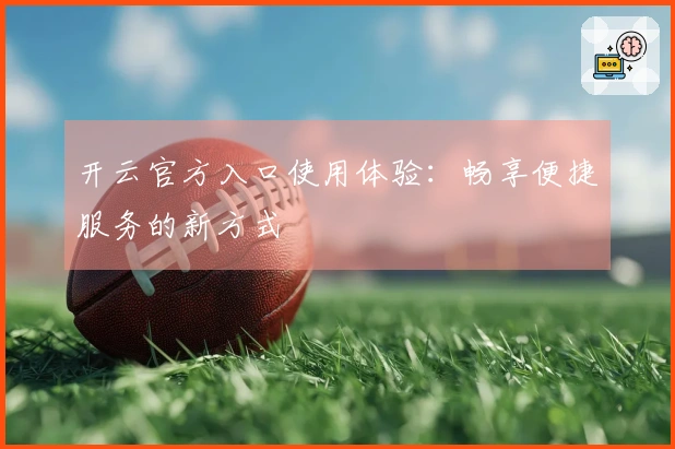 开云官方入口使用体验：畅享便捷服务的新方式