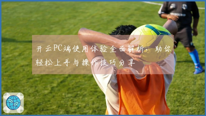 开云PC端使用体验全面解析,助你轻松上手与操作技巧分享