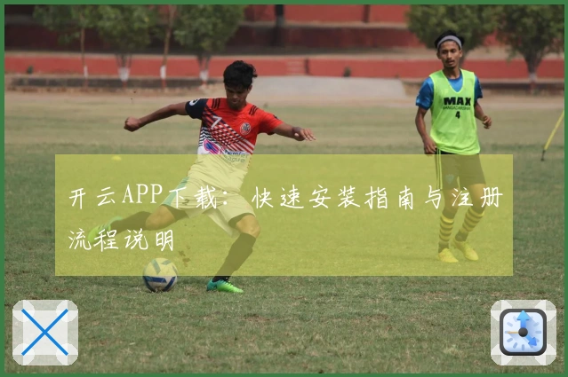 开云APP下载：快速安装指南与注册流程说明