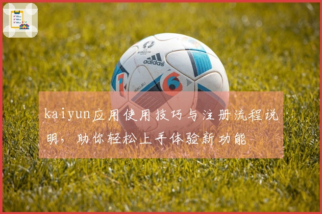 kaiyun应用使用技巧与注册流程说明,助你轻松上手体验新功能