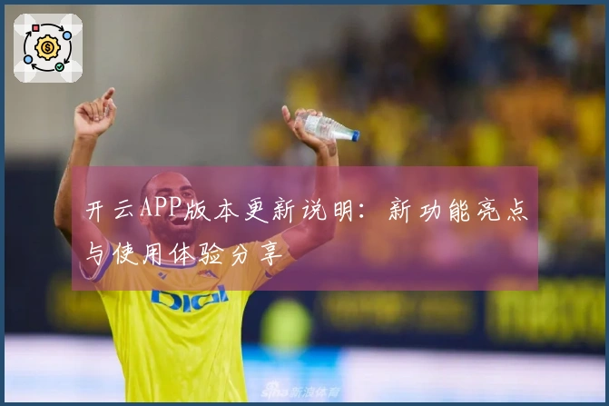 开云APP版本更新说明:新功能亮点与使用体验分享