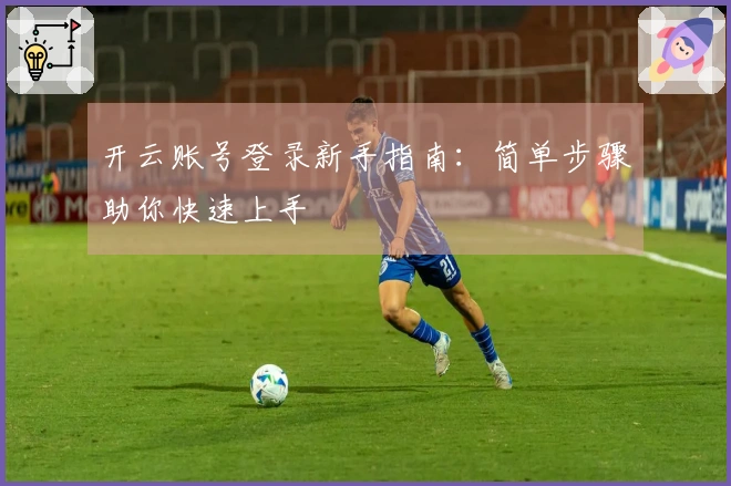 开云账号登录新手指南:简单步骤助你快速上手