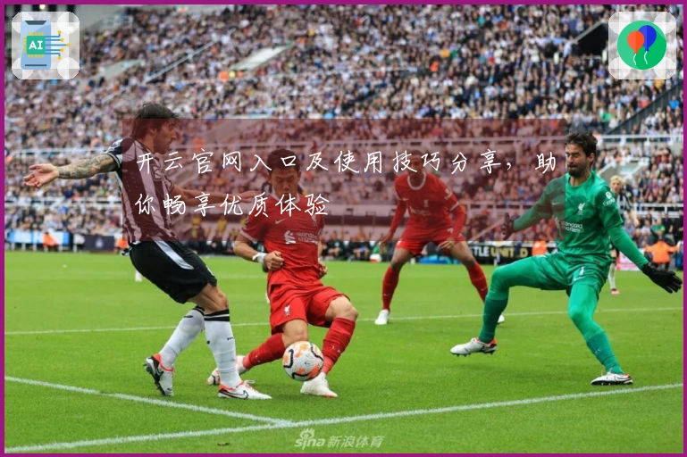开云官网入口及使用技巧分享,助你畅享优质体验