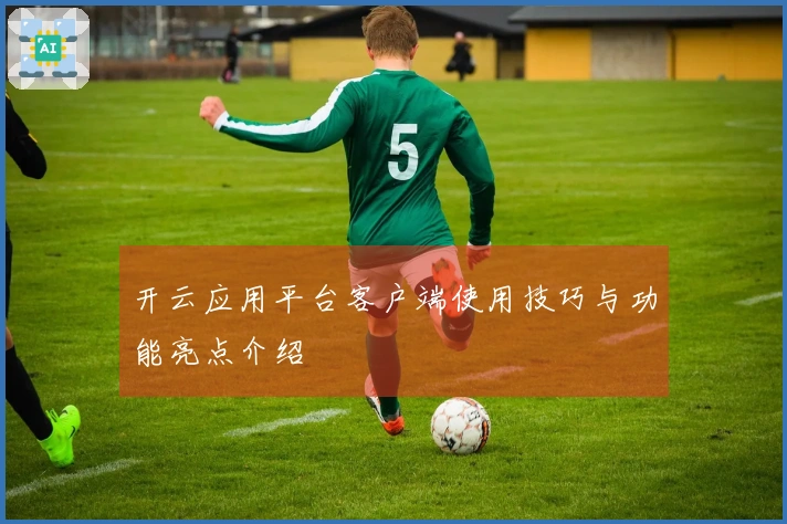 开云应用平台客户端使用技巧与功能亮点介绍