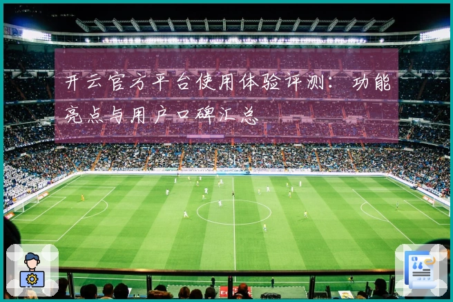 开云官方平台使用体验评测：功能亮点与用户口碑汇总