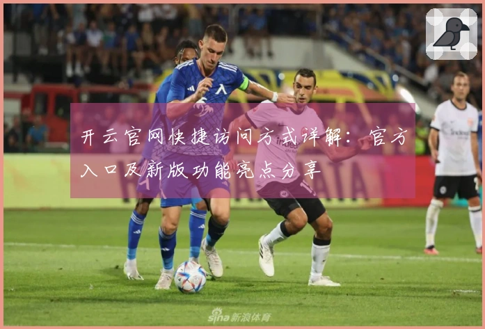 开云官网快捷访问方式详解：官方入口及新版功能亮点分享