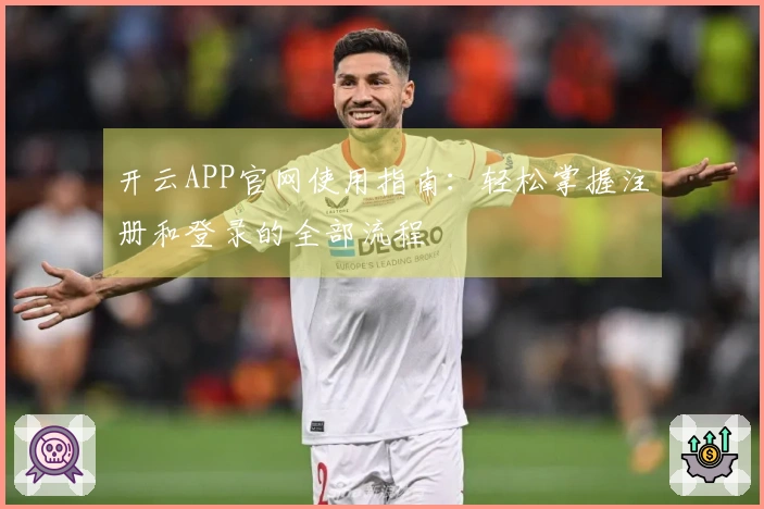 开云APP官网使用指南：轻松掌握注册和登录的全部流程