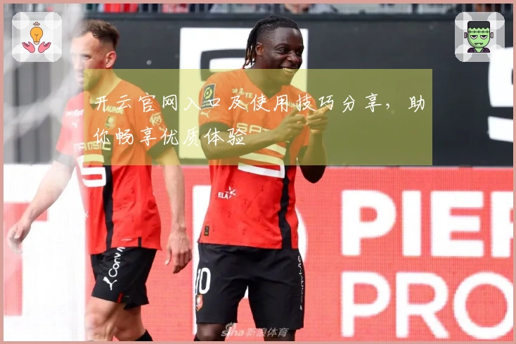 开云官网入口及使用技巧分享，助你畅享优质体验