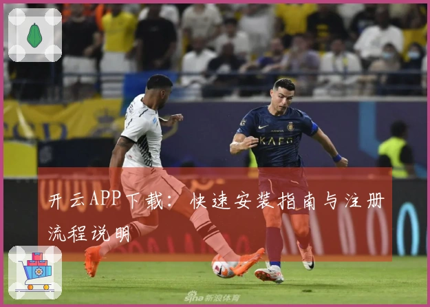 开云APP下载：快速安装指南与注册流程说明