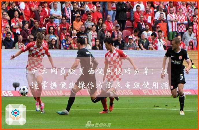 开云网页版页面使用技巧分享：快速掌握便捷操作方法及高效使用指南