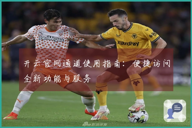 开云官网通道使用指南：便捷访问全新功能与服务