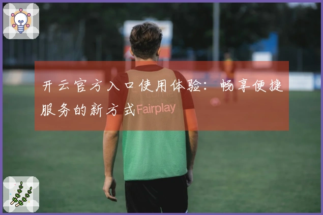 开云官方入口使用体验：畅享便捷服务的新方式